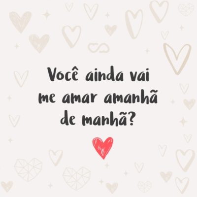 Frase de Amor - Você ainda vai me amar amanhã de manhã?