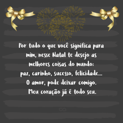 Frase de Amor - Por tudo o que você significa para mim, nesse Natal te desejo as melhores coisas do mundo: paz, carinho, sucesso, felicidade… O amor, pode deixar comigo. Meu coração já é todo seu.