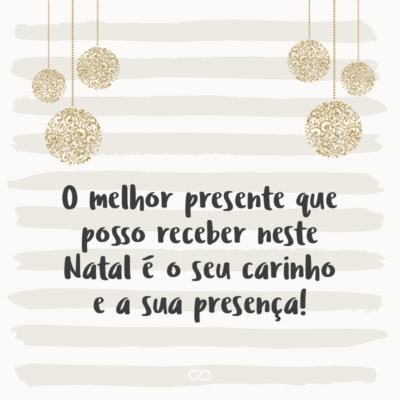 Frase de Amor - O melhor presente que posso receber neste Natal é o seu carinho e a sua presença!