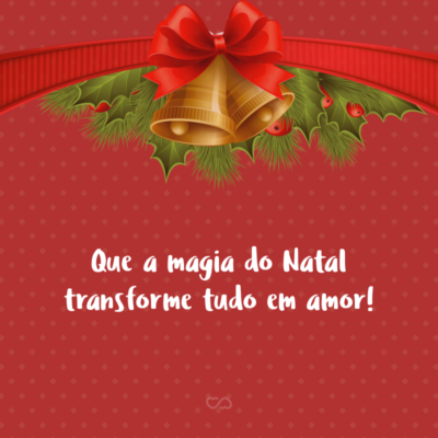 Frase de Amor - Que a magia do Natal transforme tudo em amor!