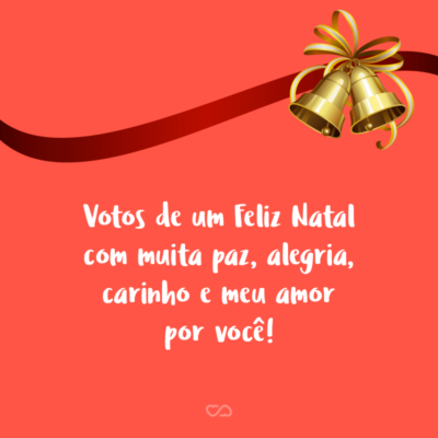 Frase de Amor - Votos de um Feliz Natal com muita paz, alegria, carinho e meu amor por você!