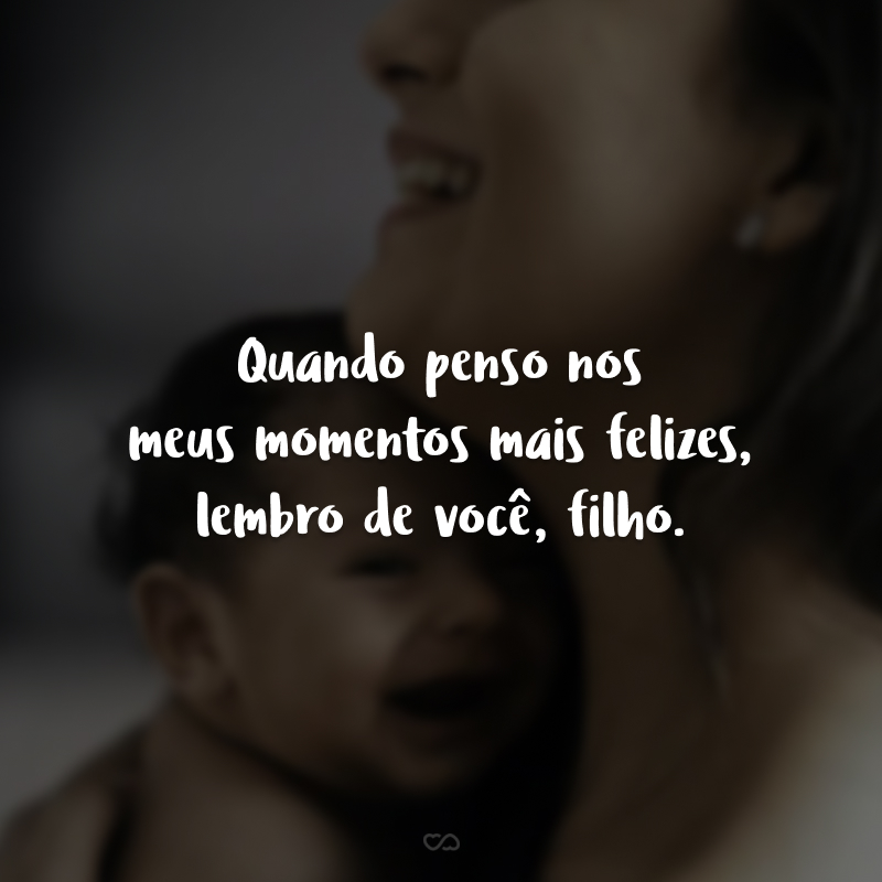 Quando penso nos meus momentos mais felizes, lembro de você, filho.