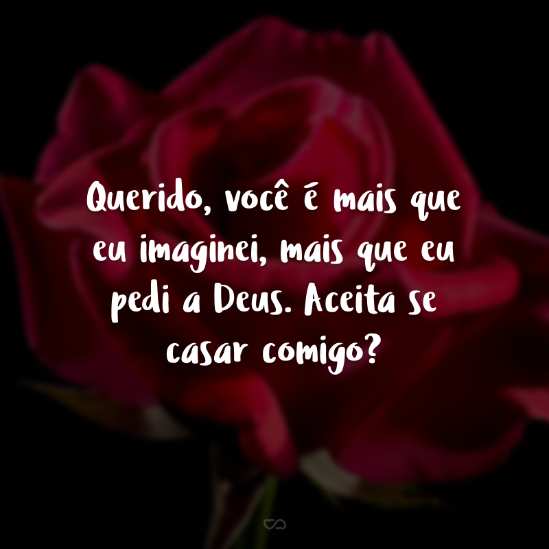 Querido, você é mais que eu imaginei, mais que eu pedi a Deus. Aceita se casar comigo?