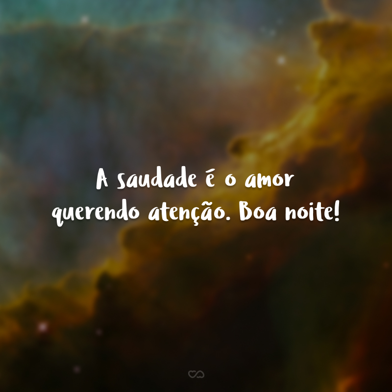 A saudade é o amor querendo atenção. Boa noite!