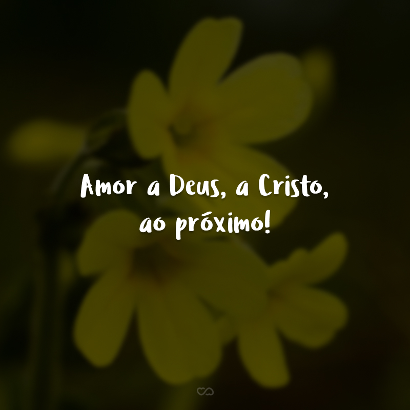 Amor a Deus, a Cristo, ao próximo!