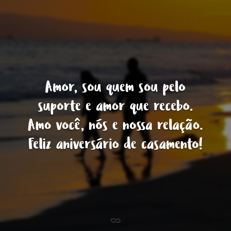 Amor, sou quem sou pelo suporte e amor que recebo. Amo você, nós e nossa relação. Feliz aniversário de casamento!