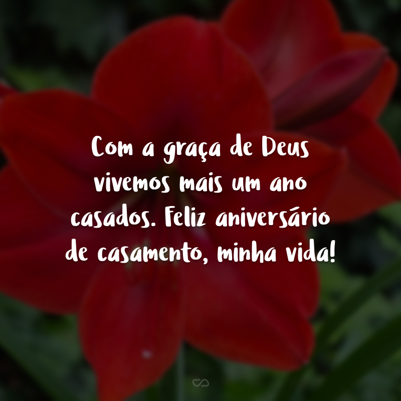 Com a graça de Deus vivemos mais um ano casados. Feliz aniversário de casamento, minha vida!