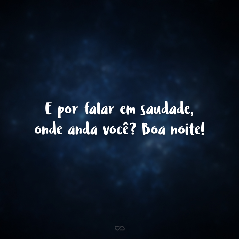 E por falar em saudade, onde anda você? Boa noite!
