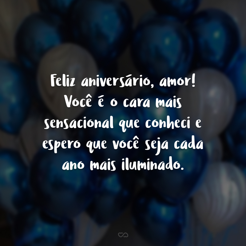 Feliz aniversário, amor! Você é o cara mais sensacional que conheci e espero que você seja cada ano mais iluminado.