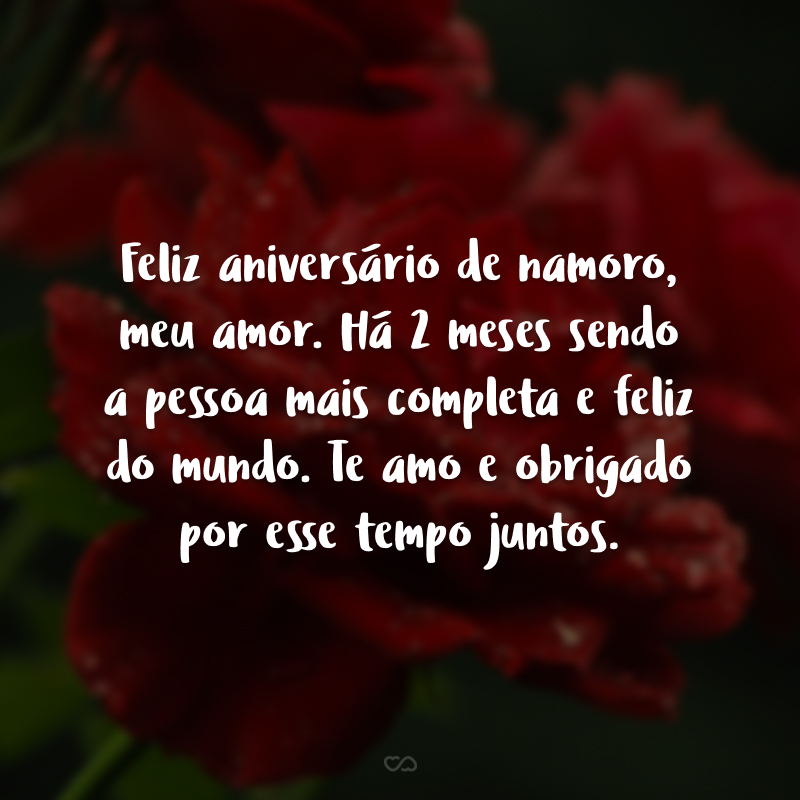 Feliz aniversário de namoro, meu amor. Há 2 meses sendo a pessoa mais completa e feliz do mundo. Te amo e obrigado por esse tempo juntos.