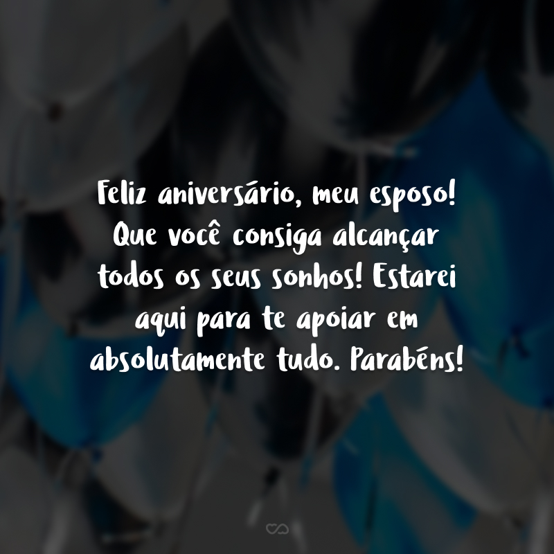 Feliz aniversário, meu esposo! Que você consiga alcançar todos os seus sonhos! Estarei aqui para te apoiar em absolutamente tudo. Parabéns!