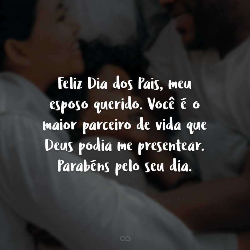 Feliz Dia dos Pais, meu esposo querido. Você é o maior parceiro de vida que Deus podia me presentear. Parabéns pelo seu dia.