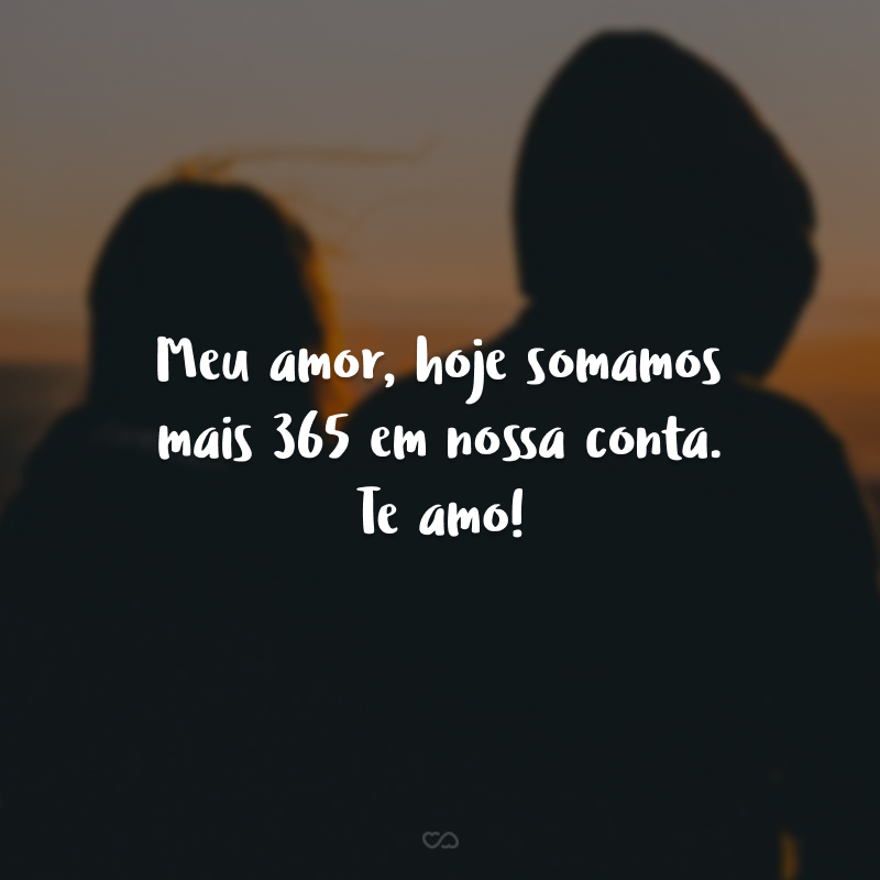 Meu amor, hoje somamos mais 365 em nossa conta. Te amo!