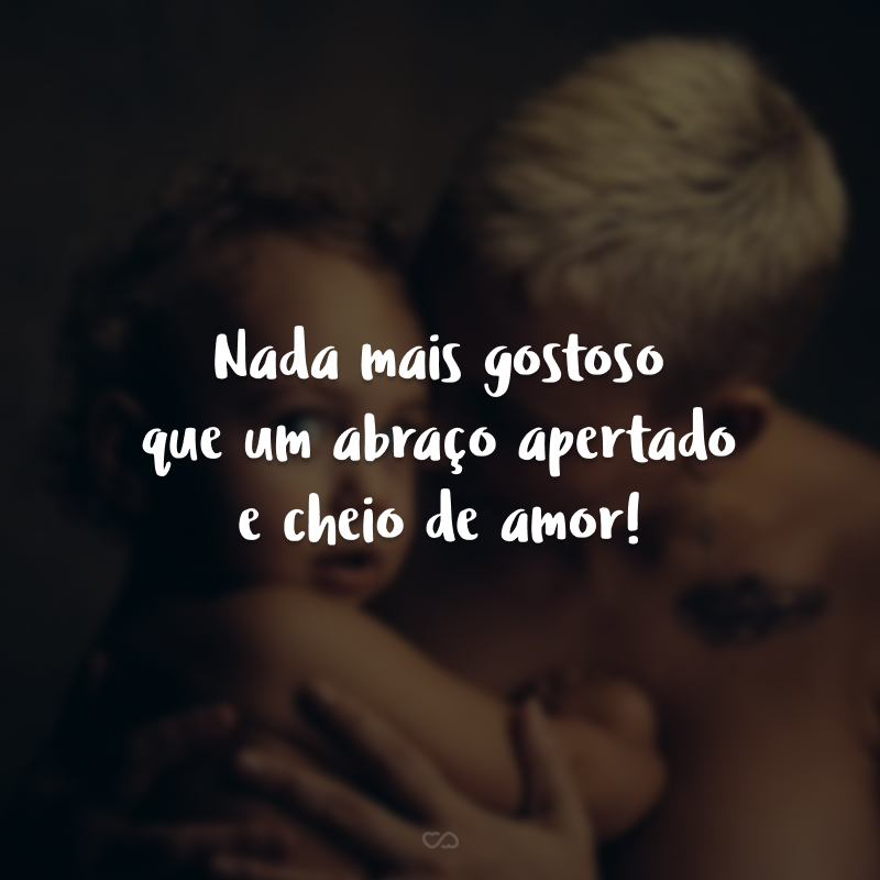 Nada mais gostoso que um abraço apertado e cheio de amor!