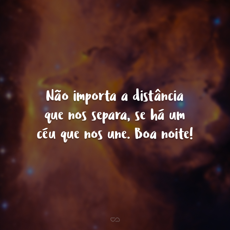 Não importa a distância que nos separa, se há um céu que nos une. Boa noite!