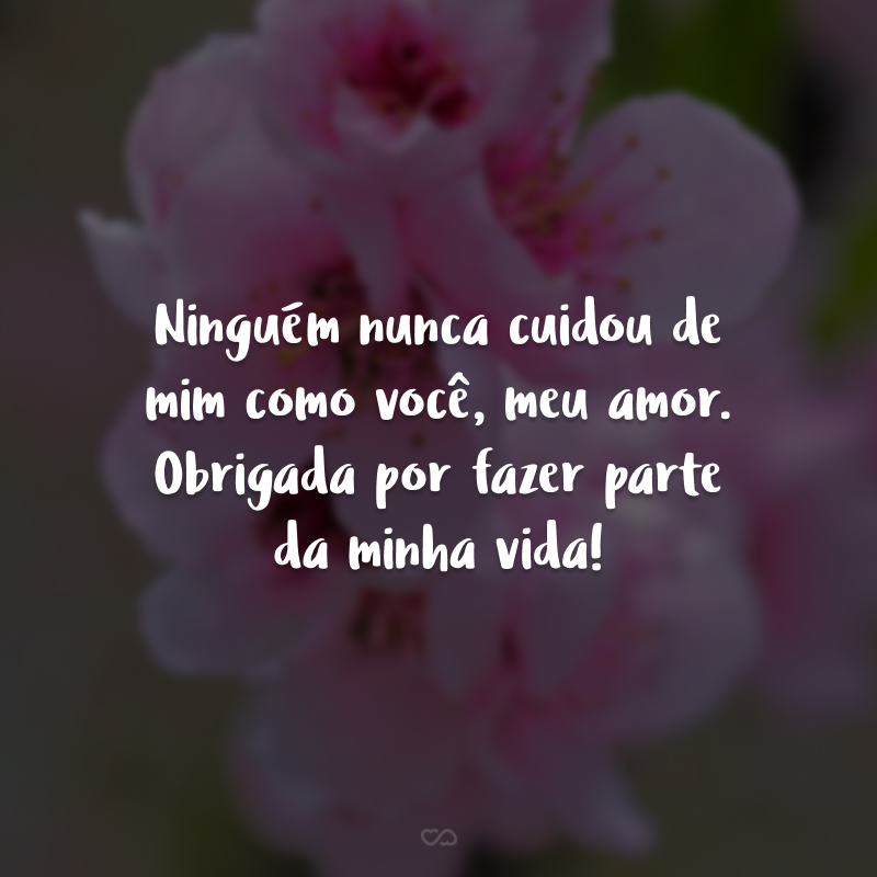 Ninguém nunca cuidou de mim como você, meu amor. Obrigada por fazer parte da minha vida!