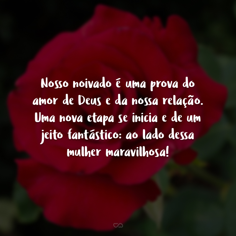 Nosso noivado é uma prova do amor de Deus e da nossa relação. Uma nova etapa se inicia e de um jeito fantástico: ao lado dessa mulher maravilhosa!