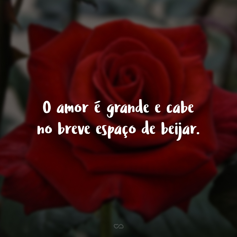 O amor é grande e cabe no breve espaço de beijar.