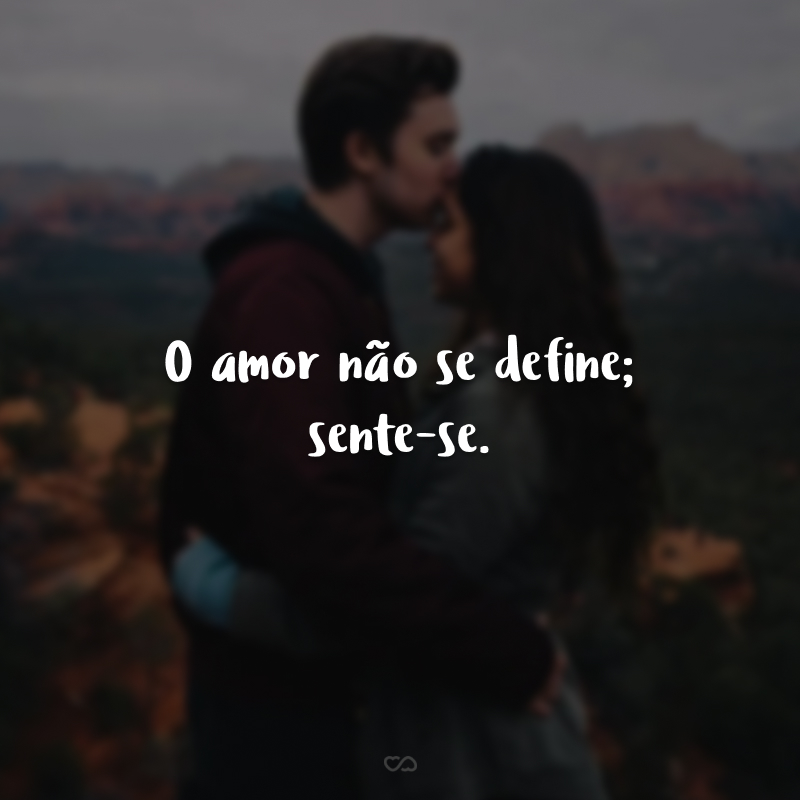O amor não se define; sente-se.
