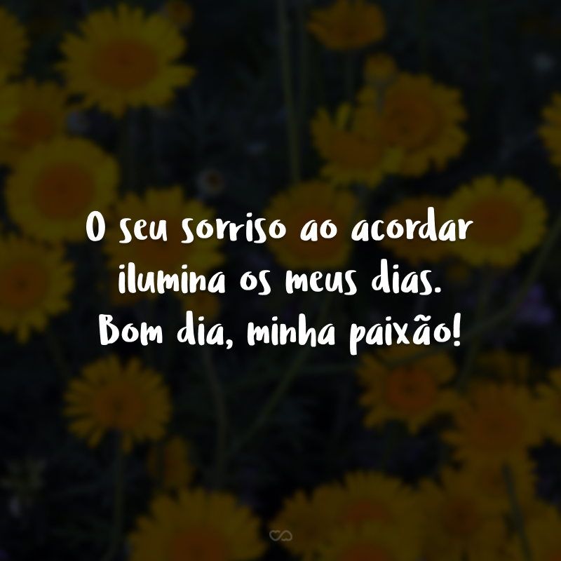 O seu sorriso ao acordar ilumina os meus dias. Bom dia, minha paixão!