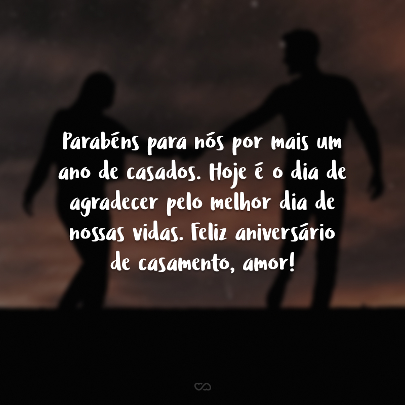 Parabéns para nós por mais um ano de casados. Hoje é o dia de agradecer pelo melhor dia de nossas vidas. Feliz aniversário de casamento, amor!