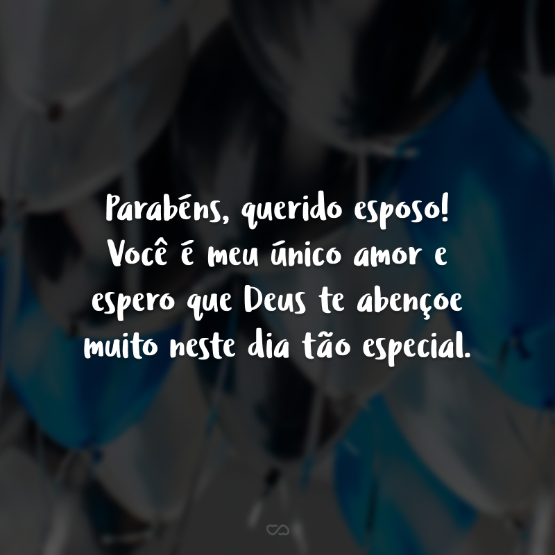 Parabéns, querido esposo! Você é meu único amor e espero que Deus te abençoe muito neste dia tão especial.