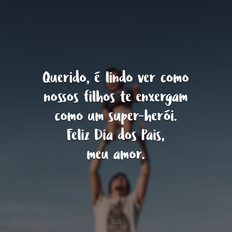 Querido, é lindo ver como nossos filhos te enxergam como um super-herói. Feliz Dia dos Pais, meu amor.