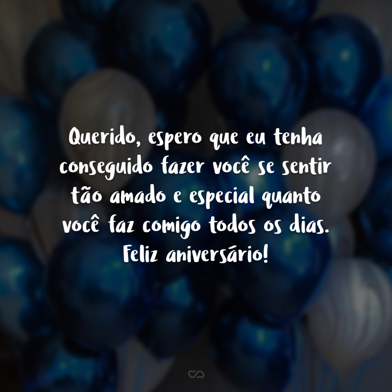 Querido, espero que eu tenha conseguido fazer você se sentir tão amado e especial quanto você faz comigo todos os dias. Feliz aniversário!