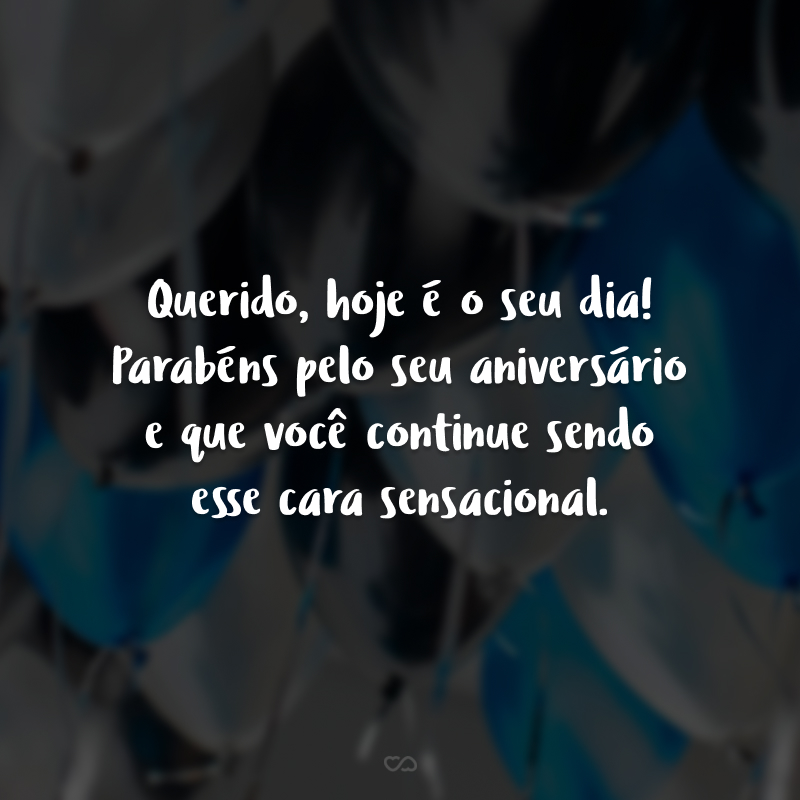 Querido, hoje é o seu dia! Parabéns pelo seu aniversário e que você continue sendo esse cara sensacional.