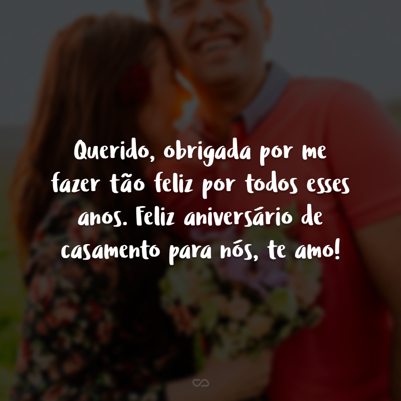 Querido, obrigada por me fazer tão feliz por todos esses anos. Feliz aniversário de casamento para nós, te amo!