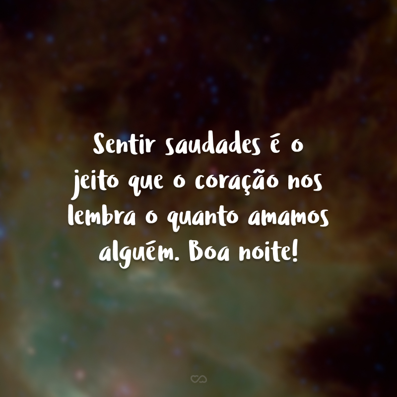 Sentir saudades é o jeito que o coração nos lembra o quanto amamos alguém. Boa noite!