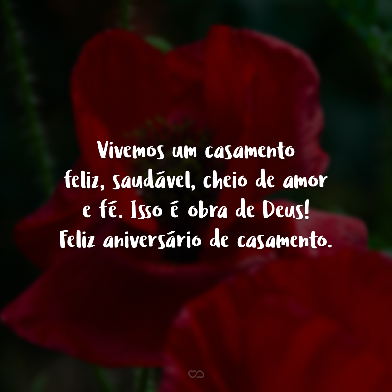 Vivemos um casamento feliz, saudável, cheio de amor e fé. Isso é obra de Deus! Feliz aniversário de casamento.