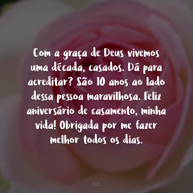 Com a graça de Deus vivemos uma década, casados. Dá para acreditar? São 10 anos ao lado dessa pessoa maravilhosa. Feliz aniversário de casamento, minha vida. Obrigada por me fazer melhor todos os dias.