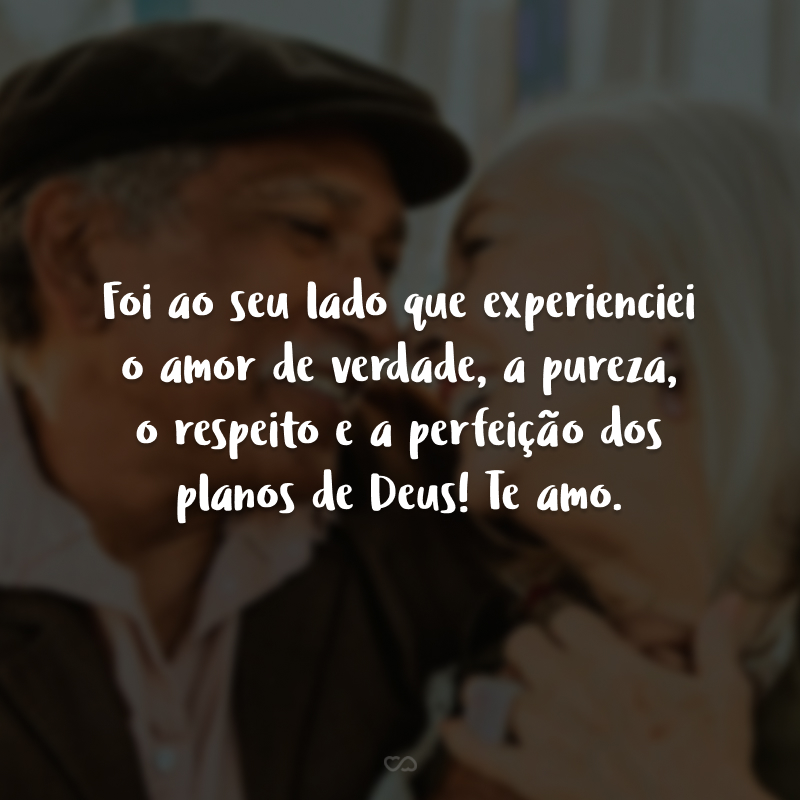 Foi ao seu lado que experienciei o amor de verdade, a pureza, o respeito e a perfeição dos planos de Deus! Te amo.