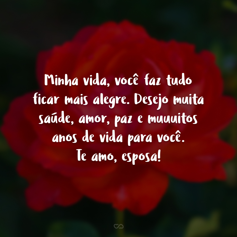 Minha vida, você faz tudo ficar mais alegre. Desejo muita saúde, amor, paz e muuuitos anos de vida para você. Te amo, esposa!