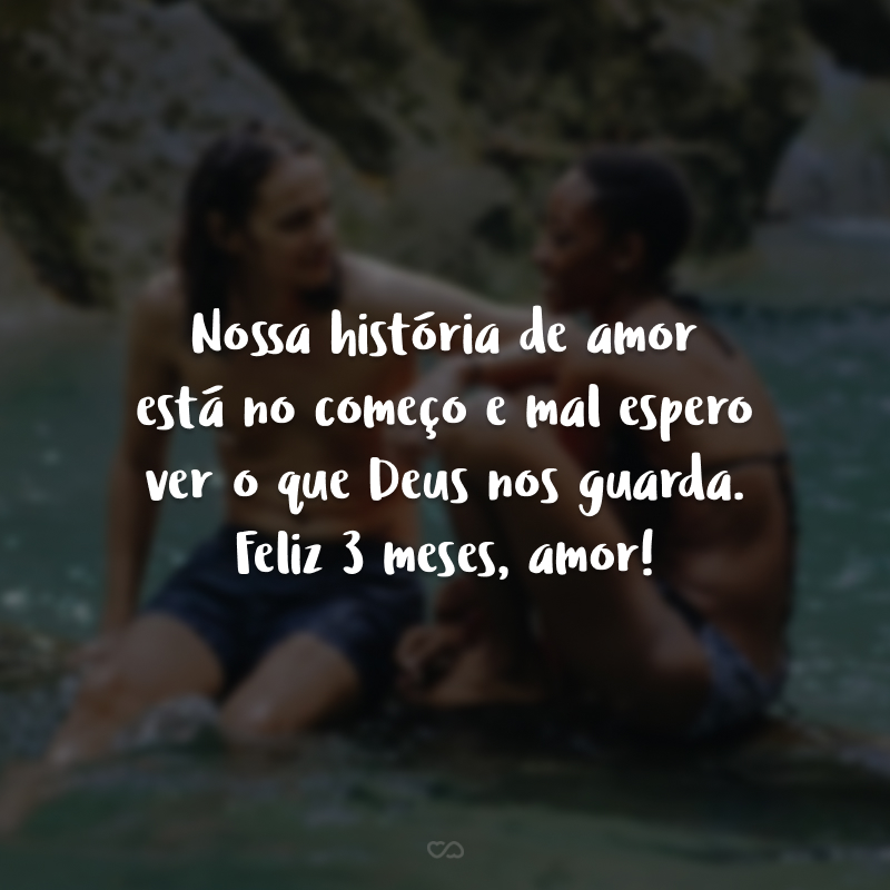 Nossa história de amor está no começo e mal espero ver o que Deus nos guarda. Feliz 3 meses, amor!