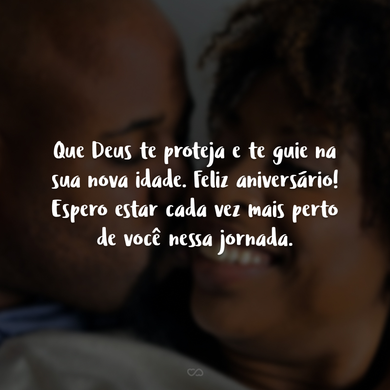 Que Deus te proteja e te guie na sua nova idade. Feliz aniversário! Espero estar cada vez mais perto de você nessa jornada.