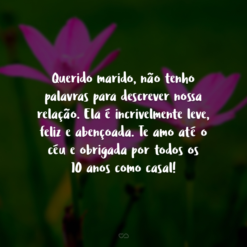 Querido marido, não tenho palavras para descrever nossa relação. Ela é incrivelmente leve, feliz e abençoada. Te amo até o céu e obrigada por todos os 10 anos como casal!