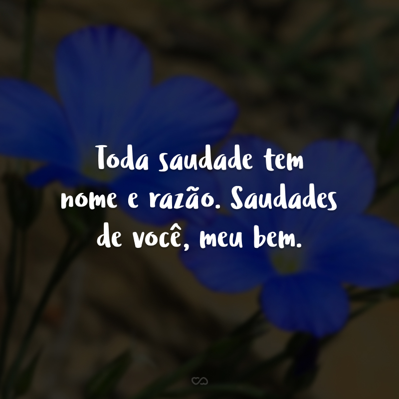 Toda saudade tem nome e razão. Saudades de você, meu bem.