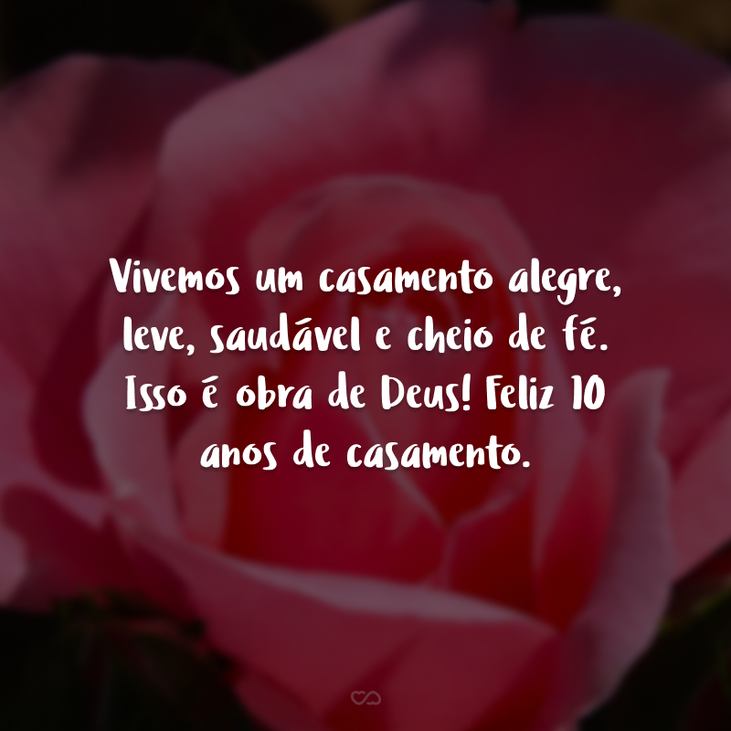 Vivemos um casamento alegre, leve, saudável e cheio de fé. Isso é obra de Deus! Feliz 10 anos de casamento.