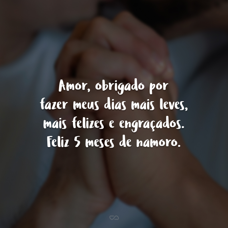 Amor, obrigado por fazer meus dias mais leves, mais felizes e engraçados. Feliz 5 meses de namoro.