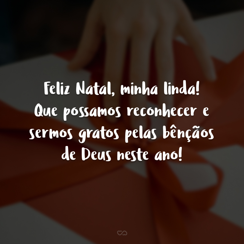 Feliz Natal, minha linda! Que possamos reconhecer e sermos gratos pelas bênçãos de Deus neste ano! 