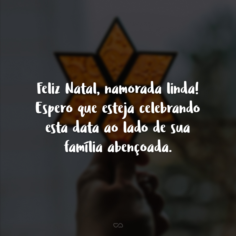 Feliz Natal, namorada linda! Espero que esteja celebrando esta data ao lado de sua família abençoada.