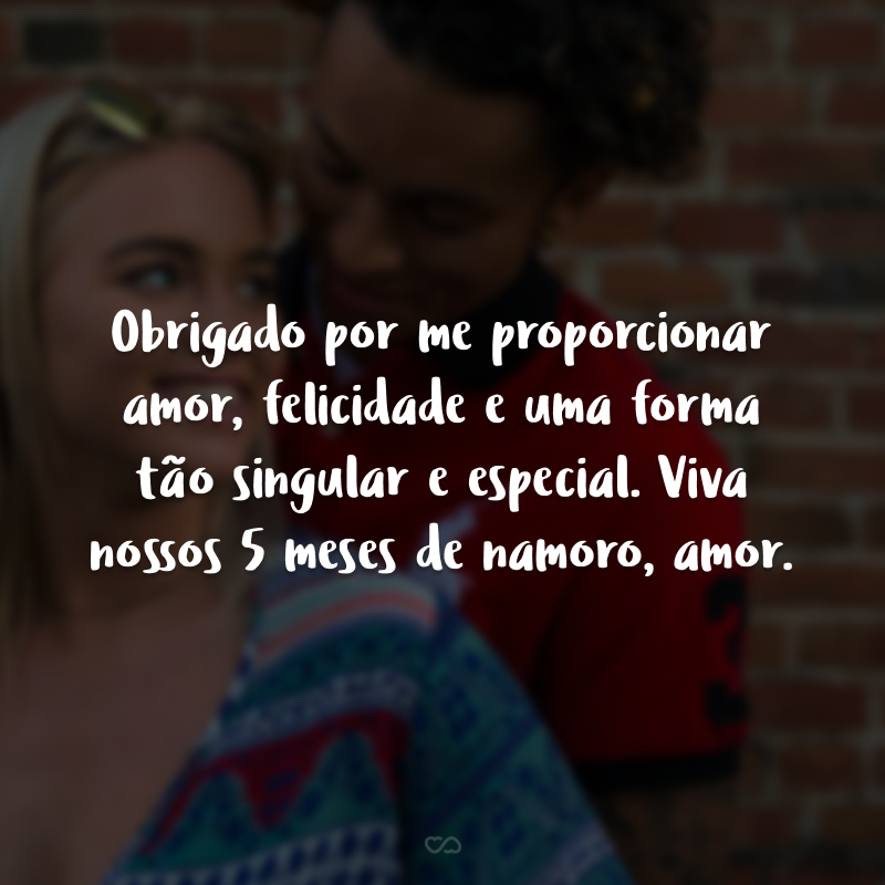 Obrigado por me proporcionar amor, felicidade e uma forma tão singular e especial. Viva nossos 5 meses de namoro, amor.