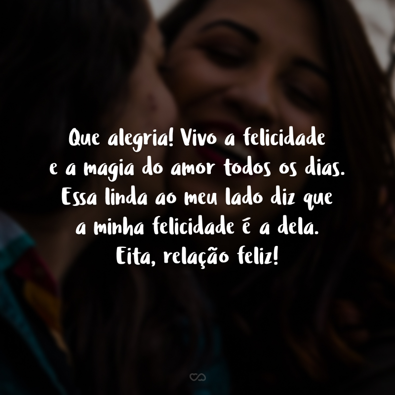 Que alegria! Vivo a felicidade e a magia do amor todos os dias. Essa linda ao meu lado diz que a minha felicidade é a dela. Eita, relação feliz!