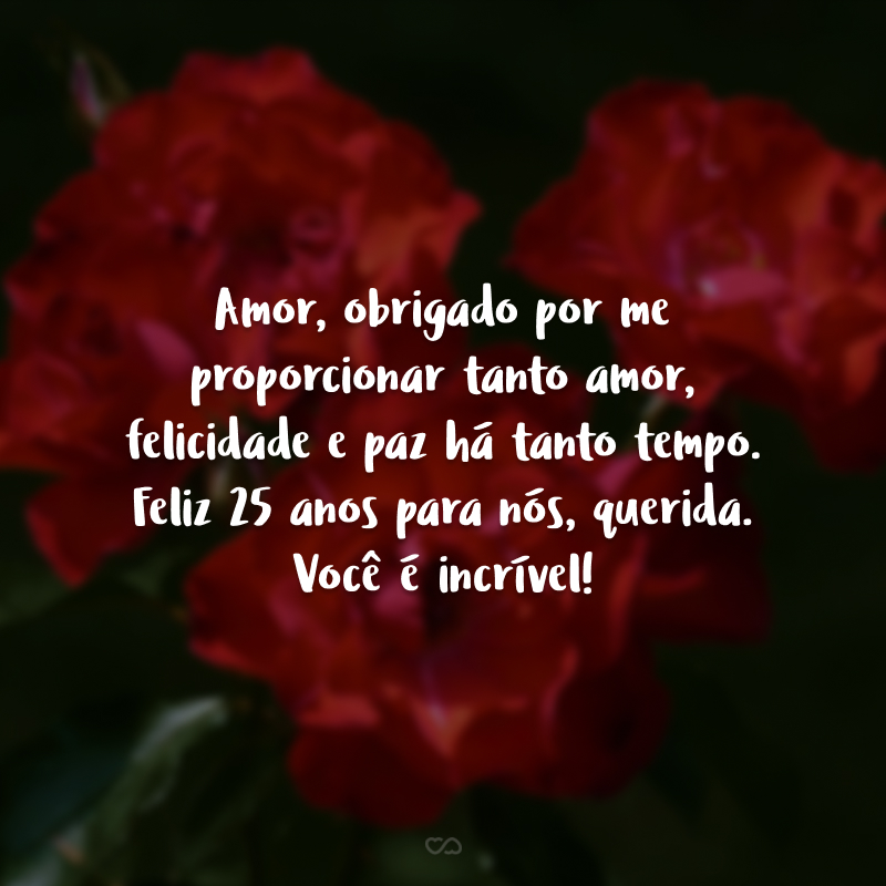 Amor, obrigado por me proporcionar tanto amor, felicidade e paz há tanto tempo. Feliz 25 anos para nós, querida. Você é incrível!