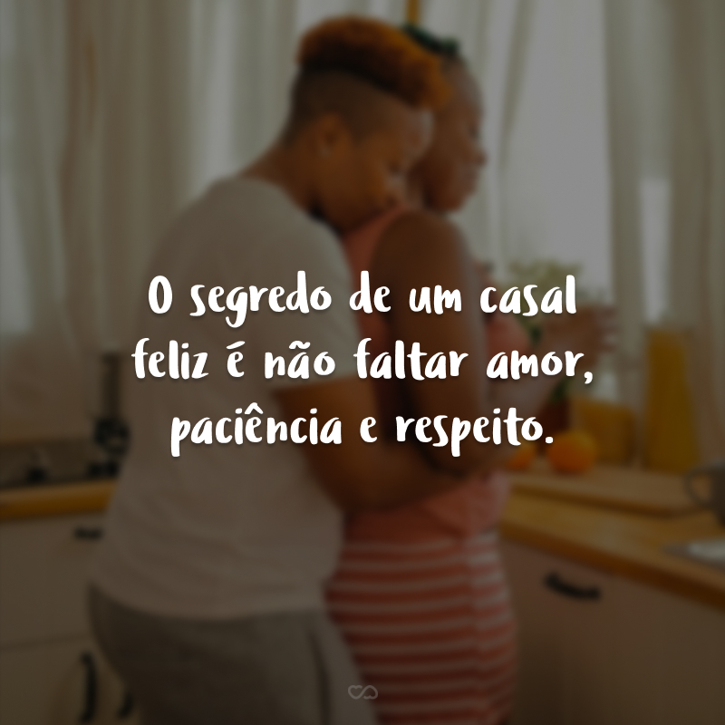 O segredo de um casal feliz é não faltar amor, paciência e respeito.