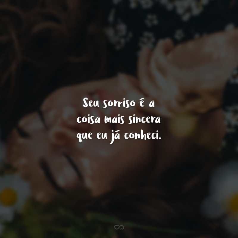 Seu sorriso é a coisa mais sincera que eu já conheci. E, o seu sorriso é o motivo do meu. Você é encantadora, doce e me faz tão bem.
