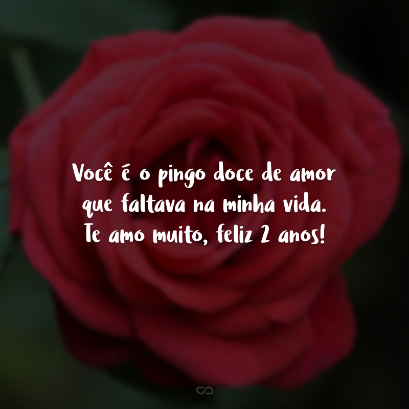 Você é o pingo doce de amor que faltava na minha vida. Te amo muito, feliz 2 anos!