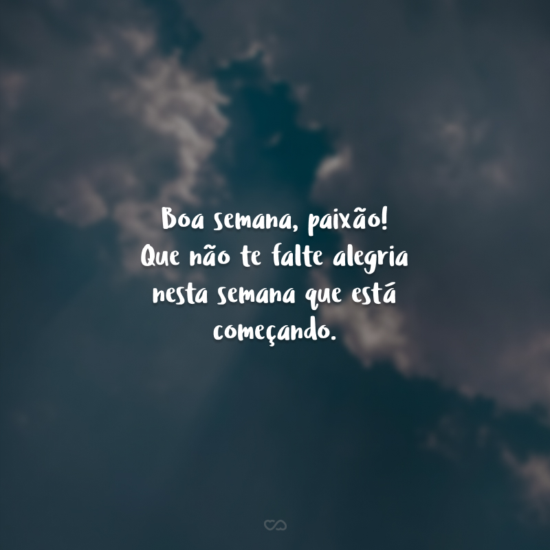 Boa semana, paixão! Que não te falte alegria nesta semana que está começando.